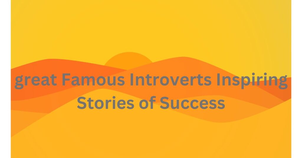 great Famous Introverts Inspiring Stories of Success