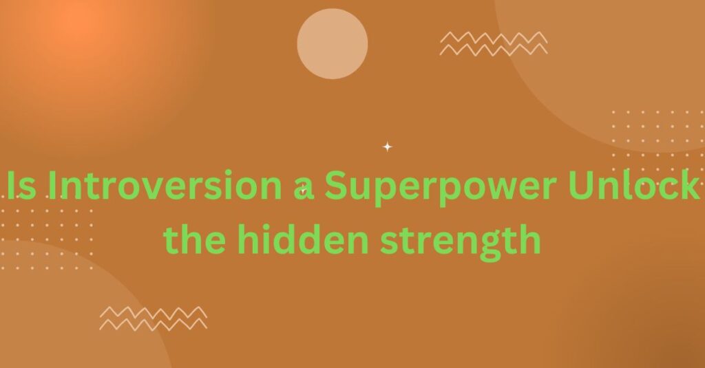 Is Introversion a Superpower Unlock the hidden strength