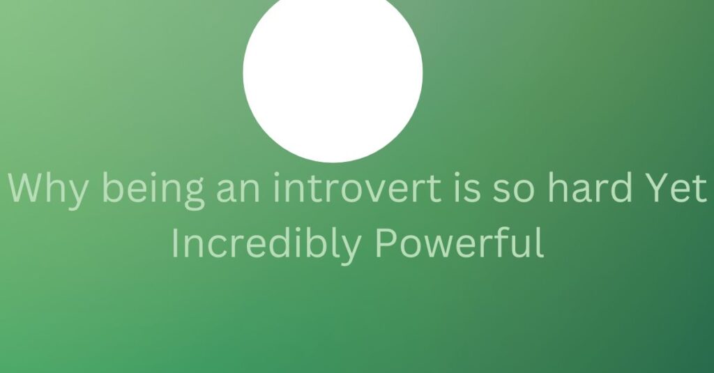 Why being an introvert is so hard Yet Incredibly Powerful