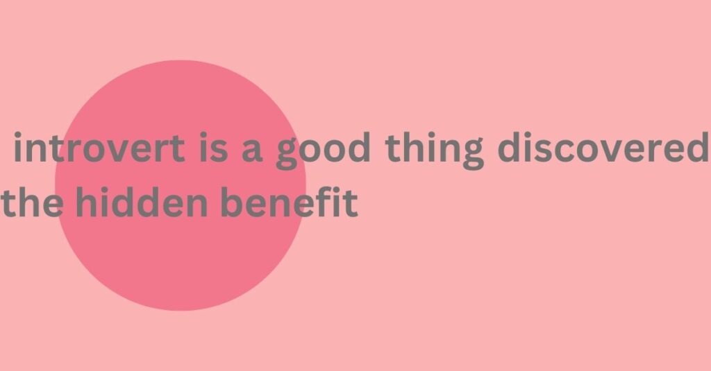 is introvert is a good thing discovered the hidden benefit
